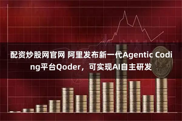 配资炒股网官网 阿里发布新一代Agentic Coding平台Qoder，可实现AI自主研发