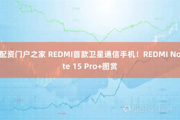 配资门户之家 REDMI首款卫星通信手机！REDMI Note 15 Pro+图赏