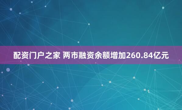 配资门户之家 两市融资余额增加260.84亿元