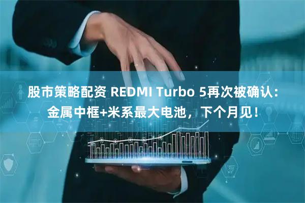 股市策略配资 REDMI Turbo 5再次被确认：金属中框+米系最大电池，下个月见！