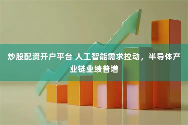 炒股配资开户平台 人工智能需求拉动，半导体产业链业绩普增