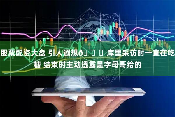 股票配资大盘 引人遐想👀库里采访时一直在吃糖 结束时主动透露是字母哥给的