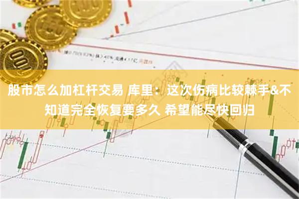股市怎么加杠杆交易 库里：这次伤病比较棘手&不知道完全恢复要多久 希望能尽快回归