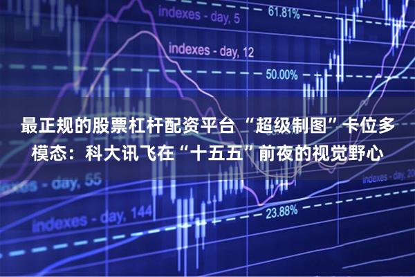 最正规的股票杠杆配资平台 “超级制图”卡位多模态：科大讯飞在“十五五”前夜的视觉野心