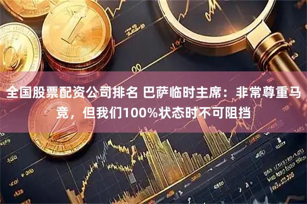 全国股票配资公司排名 巴萨临时主席：非常尊重马竞，但我们100%状态时不可阻挡