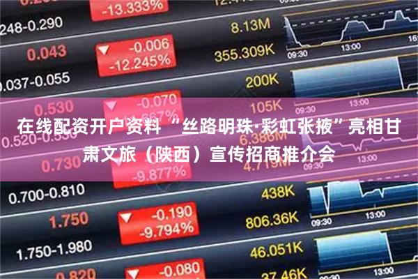 在线配资开户资料 “丝路明珠·彩虹张掖”亮相甘肃文旅（陕西）宣传招商推介会