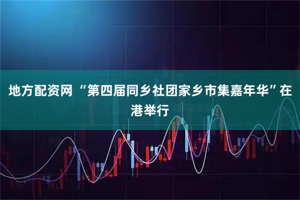 地方配资网 “第四届同乡社团家乡市集嘉年华”在港举行