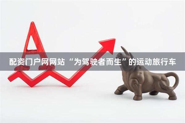 配资门户网网站 “为驾驶者而生”的运动旅行车